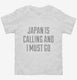 Funny Japan Is Calling and I Must Go white Toddler Tee