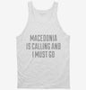Funny Macedonia Is Calling And I Must Go Tanktop 666x695.jpg?v=1700477727