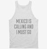 Funny Mexico Is Calling And I Must Go Tanktop 666x695.jpg?v=1700474757