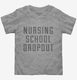 Funny Nursing School Dropout grey Toddler Tee