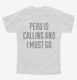 Funny Peru Is Calling and I Must Go white Youth Tee