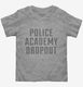 Funny Police Academy Dropout grey Toddler Tee