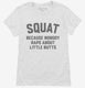 Funny Workout Squat Because Nobody Raps About Little Butts white Womens