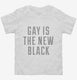 Gay Is The New Black white Toddler Tee