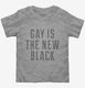 Gay Is The New Black grey Toddler Tee