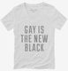 Gay Is The New Black white Womens V-Neck Tee