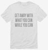 Get Away With What You Can While You Can Shirt 666x695.jpg?v=1700553473