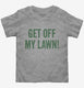 Get Off My Lawn grey Toddler Tee
