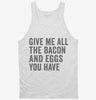 Give Me All The Bacon And Eggs You Have Tanktop 666x695.jpg?v=1700402451