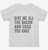 Give Me All The Bacon And Eggs You Have Toddler Shirt 666x695.jpg?v=1700402451