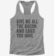 Give Me All The Bacon And Eggs You Have grey Womens Racerback Tank