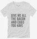 Give Me All The Bacon And Eggs You Have white Womens V-Neck Tee