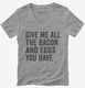 Give Me All The Bacon And Eggs You Have  Womens V-Neck Tee