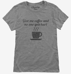 Give Me Coffee And No One Gets Hurt Womens T-Shirt