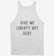 Give Me Liberty Not Debt white Tank