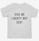 Give Me Liberty Not Debt white Toddler Tee
