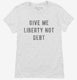 Give Me Liberty Not Debt white Womens