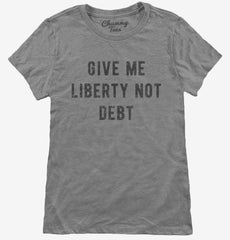 Give Me Liberty Not Debt Womens T-Shirt