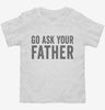 Go Ask Your Father Dad Toddler Shirt 666x695.jpg?v=1700417793
