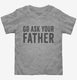 Go Ask Your Father Dad  Toddler Tee
