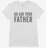 Go Ask Your Father Dad Womens Shirt 666x695.jpg?v=1700417793