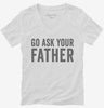 Go Ask Your Father Dad Womens Vneck Shirt 666x695.jpg?v=1700417793