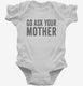 Go Ask Your Mother Mom white Infant Bodysuit