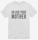 Go Ask Your Mother Mom white Mens