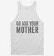 Go Ask Your Mother Mom white Tank