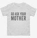 Go Ask Your Mother Mom white Toddler Tee