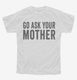 Go Ask Your Mother Mom white Youth Tee