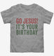 Go Jesus It's Your Birthday grey Toddler Tee