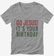 Go Jesus It's Your Birthday grey Womens V-Neck Tee