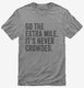 Go The Extra Mile It's Never Crowded grey Mens