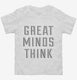 Great Minds Think white Toddler Tee