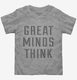 Great Minds Think grey Toddler Tee