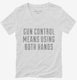 Gun Control Means Using Both Hands white Womens V-Neck Tee