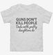 Guns Don't Kill People Dads With Pretty Daughters Do Funny Dad white Toddler Tee