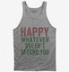 Happy Whatever Doesn't Offend You grey Tank