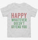 Happy Whatever Doesn't Offend You white Toddler Tee