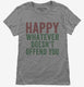Happy Whatever Doesn't Offend You grey Womens