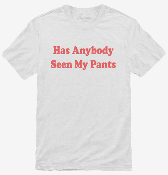 Has Anybody Seen My Pants T-Shirt