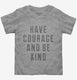 Have Courage And Be Kind  Toddler Tee