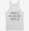 Hawaii Is Calling And I Must Go Tanktop 666x695.jpg?v=1700552655