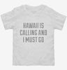 Hawaii Is Calling And I Must Go Toddler Shirt 666x695.jpg?v=1700552656