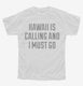 Hawaii Is Calling And I Must Go white Youth Tee
