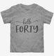 Hello Forty 40th Birthday Gift Hello 40 grey Toddler Tee