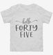 Hello Forty Five 45th Birthday Gift Hello 45 white Toddler Tee