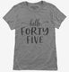 Hello Forty Five 45th Birthday Gift Hello 45 grey Womens