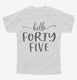 Hello Forty Five 45th Birthday Gift Hello 45 white Youth Tee